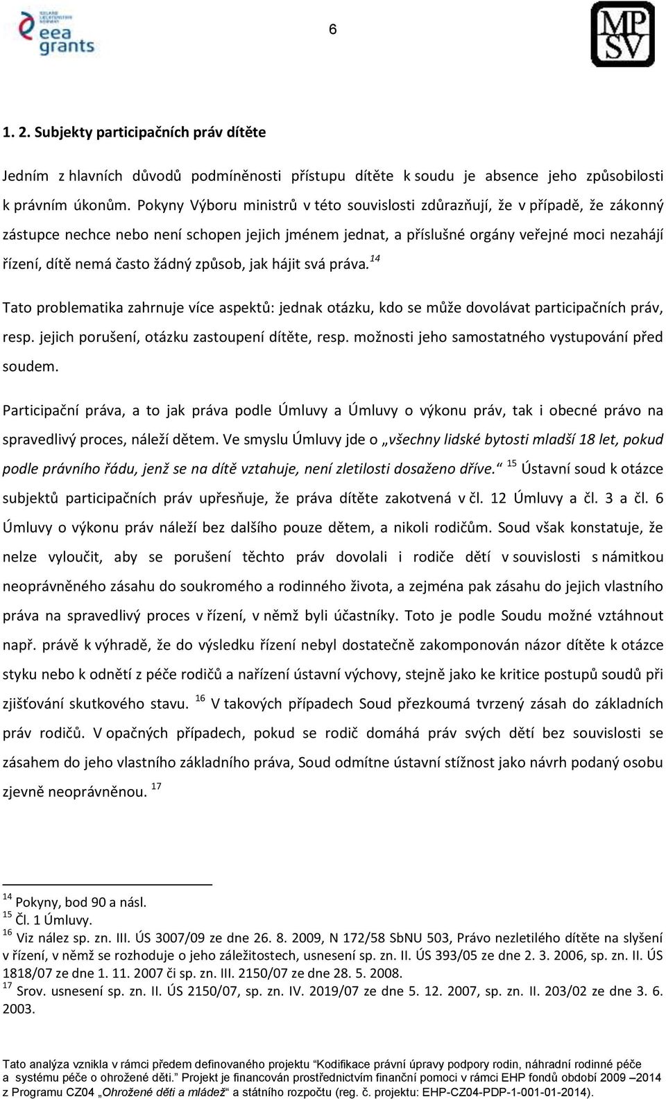 žádný způsob, jak hájit svá práva. 14 Tato problematika zahrnuje více aspektů: jednak otázku, kdo se může dovolávat participačních práv, resp. jejich porušení, otázku zastoupení dítěte, resp.