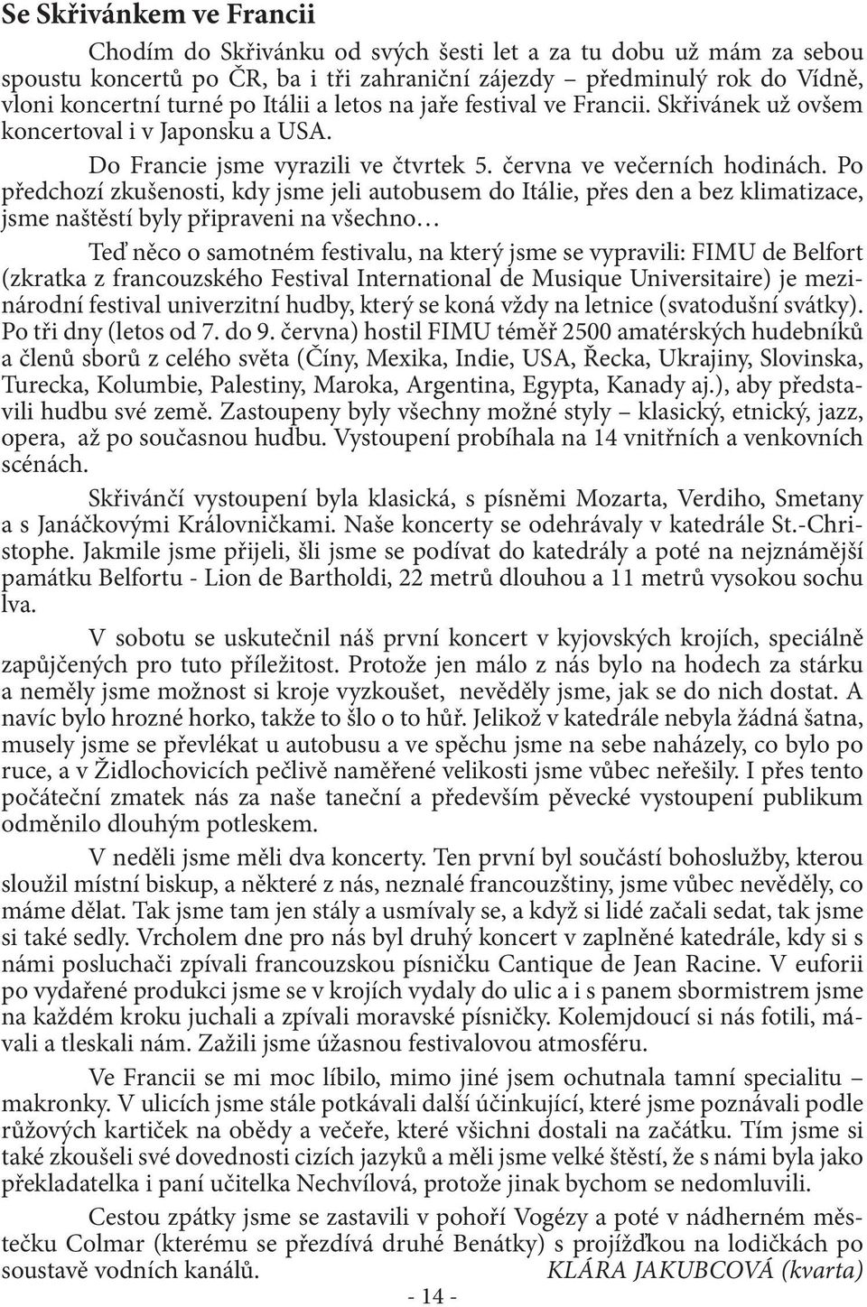 Po předchozí zkušenosti, kdy jsme jeli autobusem do Itálie, přes den a bez klimatizace, jsme naštěstí byly připraveni na všechno Teď něco o samotném festivalu, na který jsme se vypravili: FIMU de