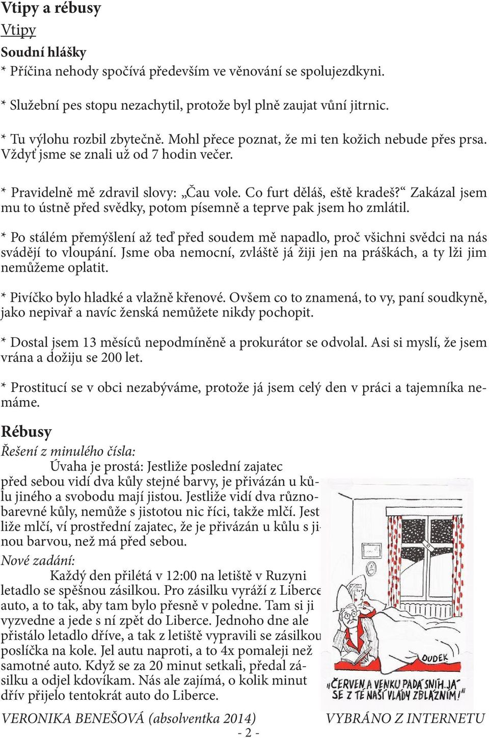 Zakázal jsem mu to ústně před svědky, potom písemně a teprve pak jsem ho zmlátil. * Po stálém přemýšlení až teď před soudem mě napadlo, proč všichni svědci na nás svádějí to vloupání.