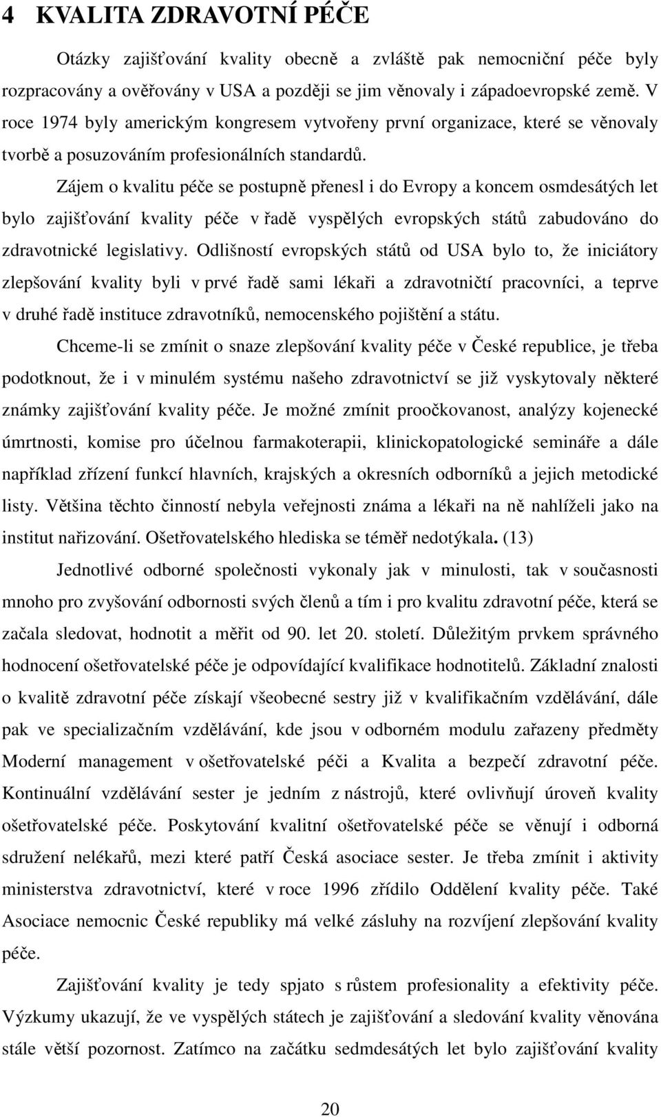 Zájem o kvalitu péče se postupně přenesl i do Evropy a koncem osmdesátých let bylo zajišťování kvality péče v řadě vyspělých evropských států zabudováno do zdravotnické legislativy.