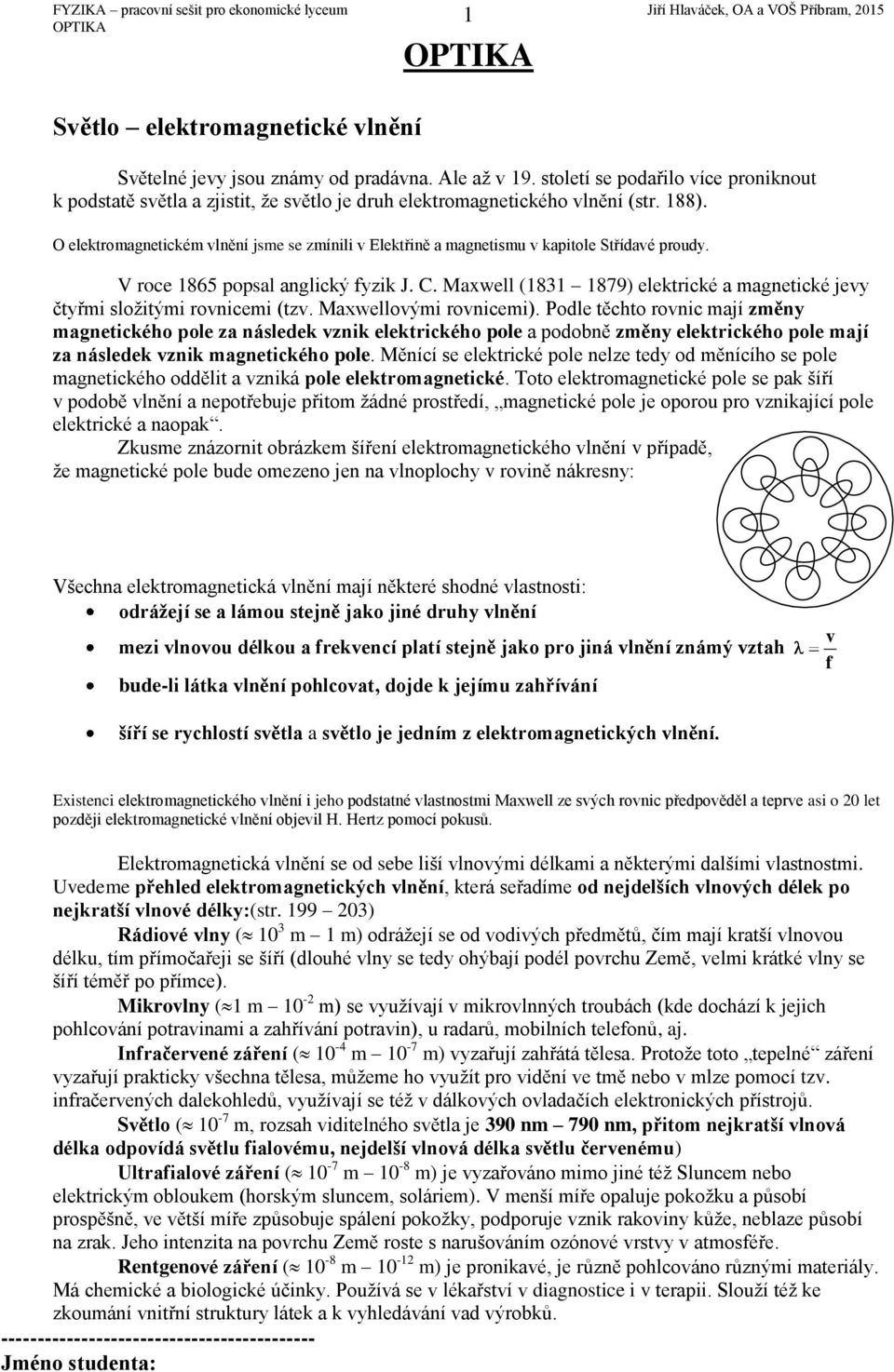 O elektromagnetickém lnění jsme se zmínili Elektřině a magnetismu kapitole Střídaé proudy. V roce 865 popsal anglický fyzik J. C.