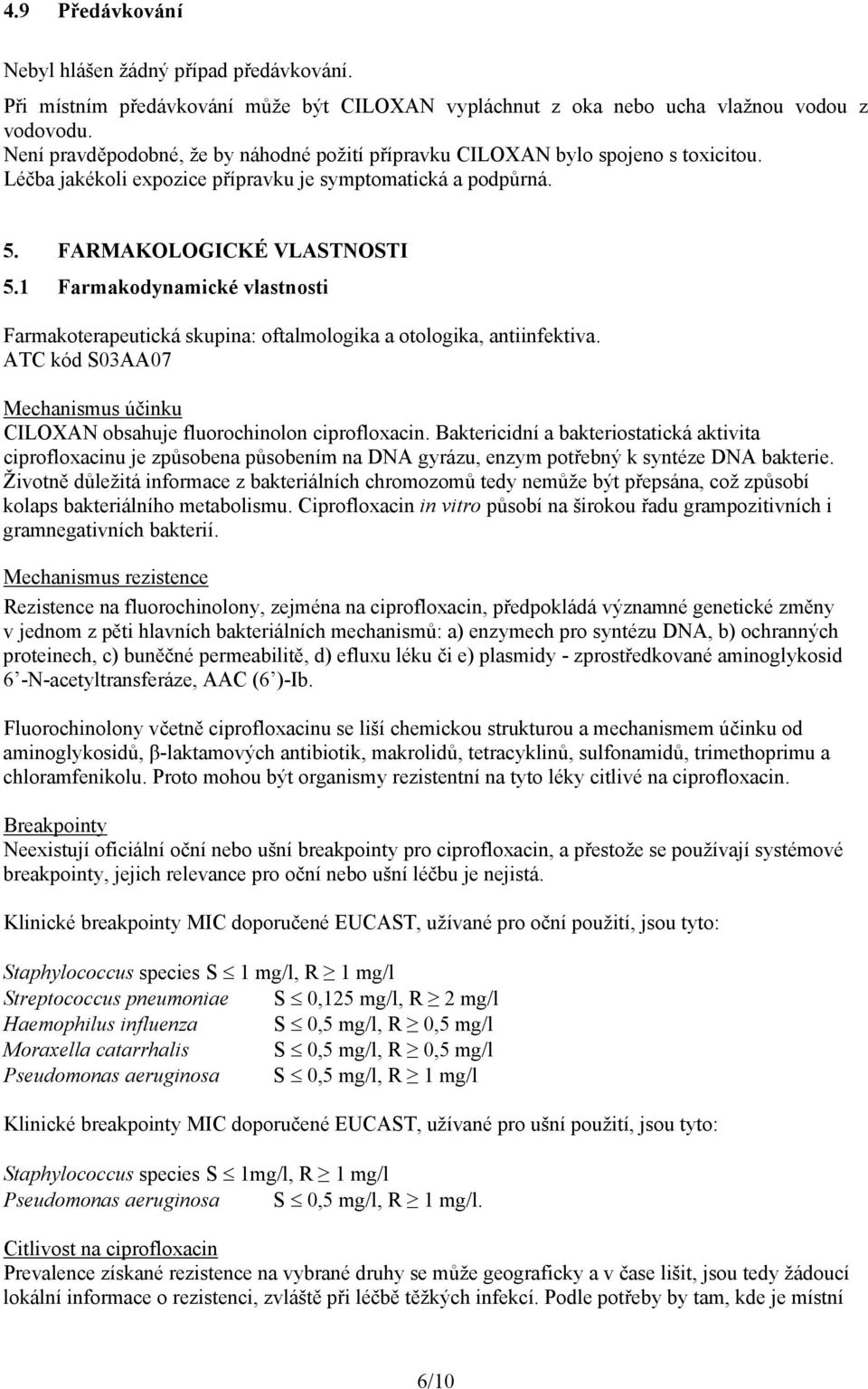 1 Farmakodynamické vlastnosti Farmakoterapeutická skupina: oftalmologika a otologika, antiinfektiva. ATC kód S03AA07 Mechanismus účinku CILOXAN obsahuje fluorochinolon ciprofloxacin.