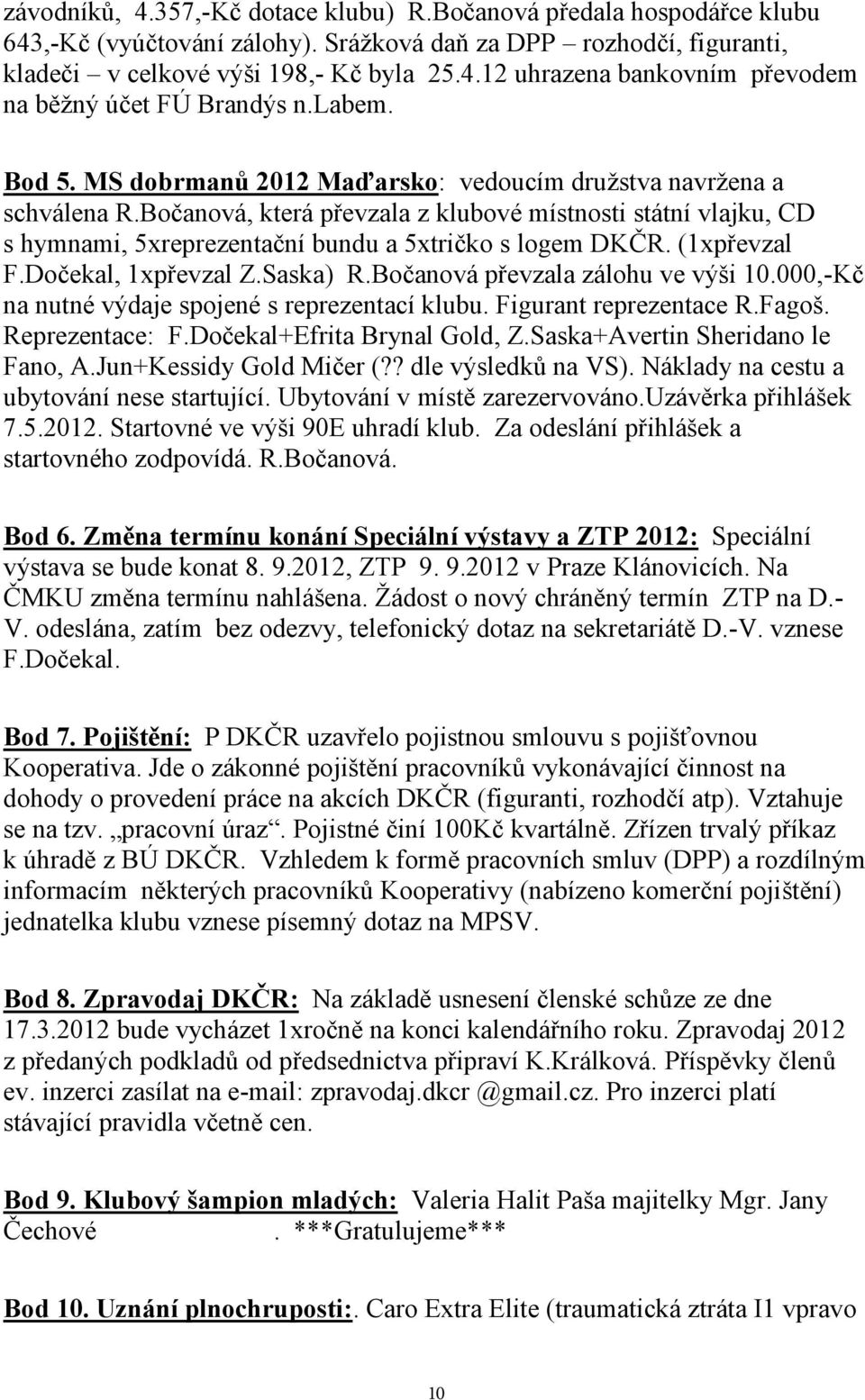 Bočanová, která převzala z klubové místnosti státní vlajku, CD s hymnami, 5xreprezentační bundu a 5xtričko s logem DKČR. (1xpřevzal F.Dočekal, 1xpřevzal Z.Saska) R.Bočanová převzala zálohu ve výši 10.