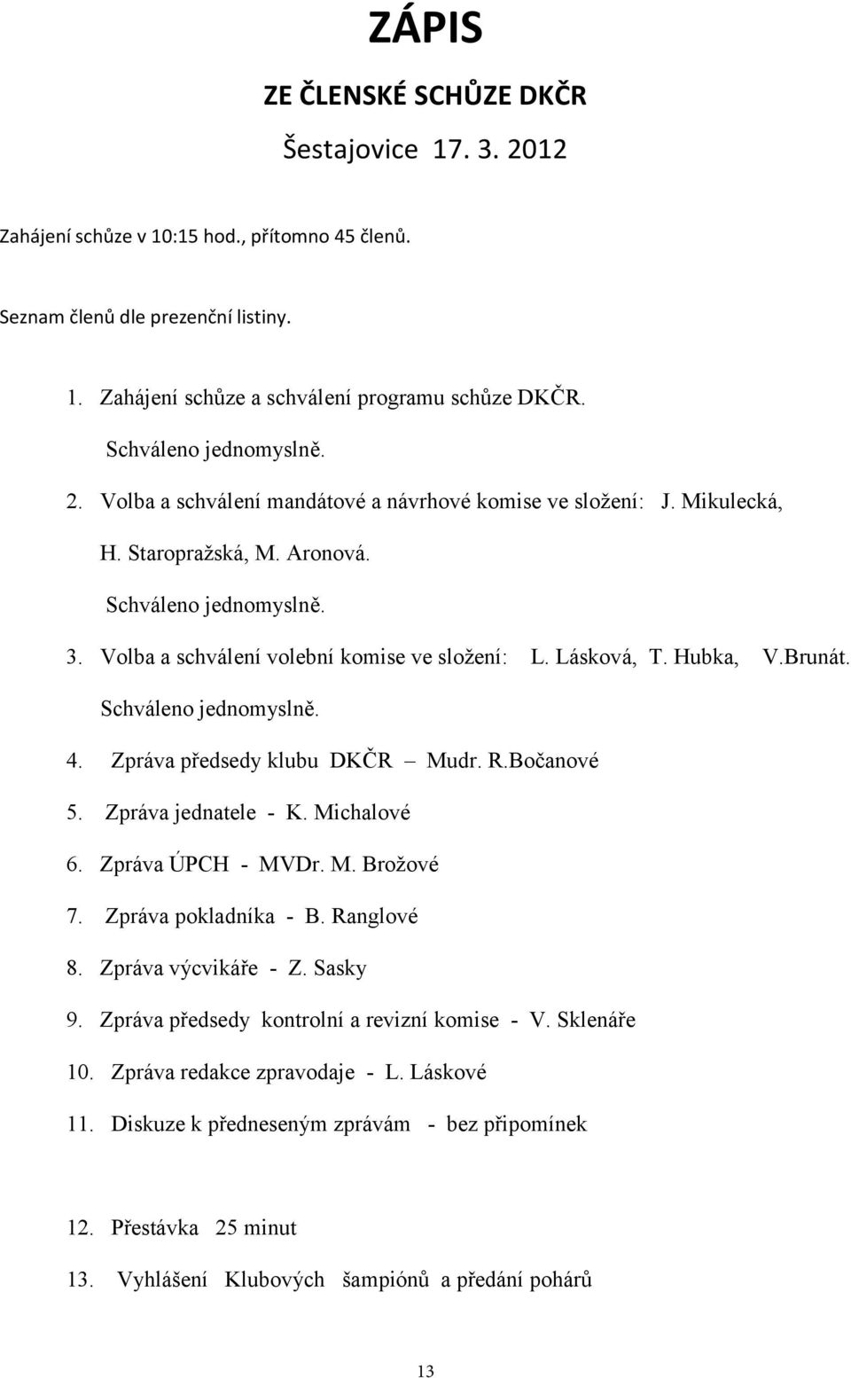 Lásková, T. Hubka, V.Brunát. Schváleno jednomyslně. 4. Zpráva předsedy klubu DKČR Mudr. R.Bočanové 5. Zpráva jednatele - K. Michalové 6. Zpráva ÚPCH - MVDr. M. Brožové 7. Zpráva pokladníka - B.