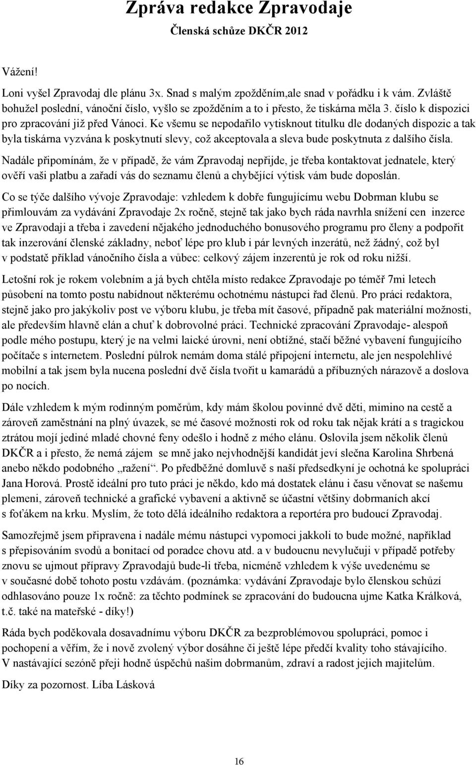 Ke všemu se nepodařilo vytisknout titulku dle dodaných dispozic a tak byla tiskárna vyzvána k poskytnutí slevy, což akceptovala a sleva bude poskytnuta z dalšího čísla.