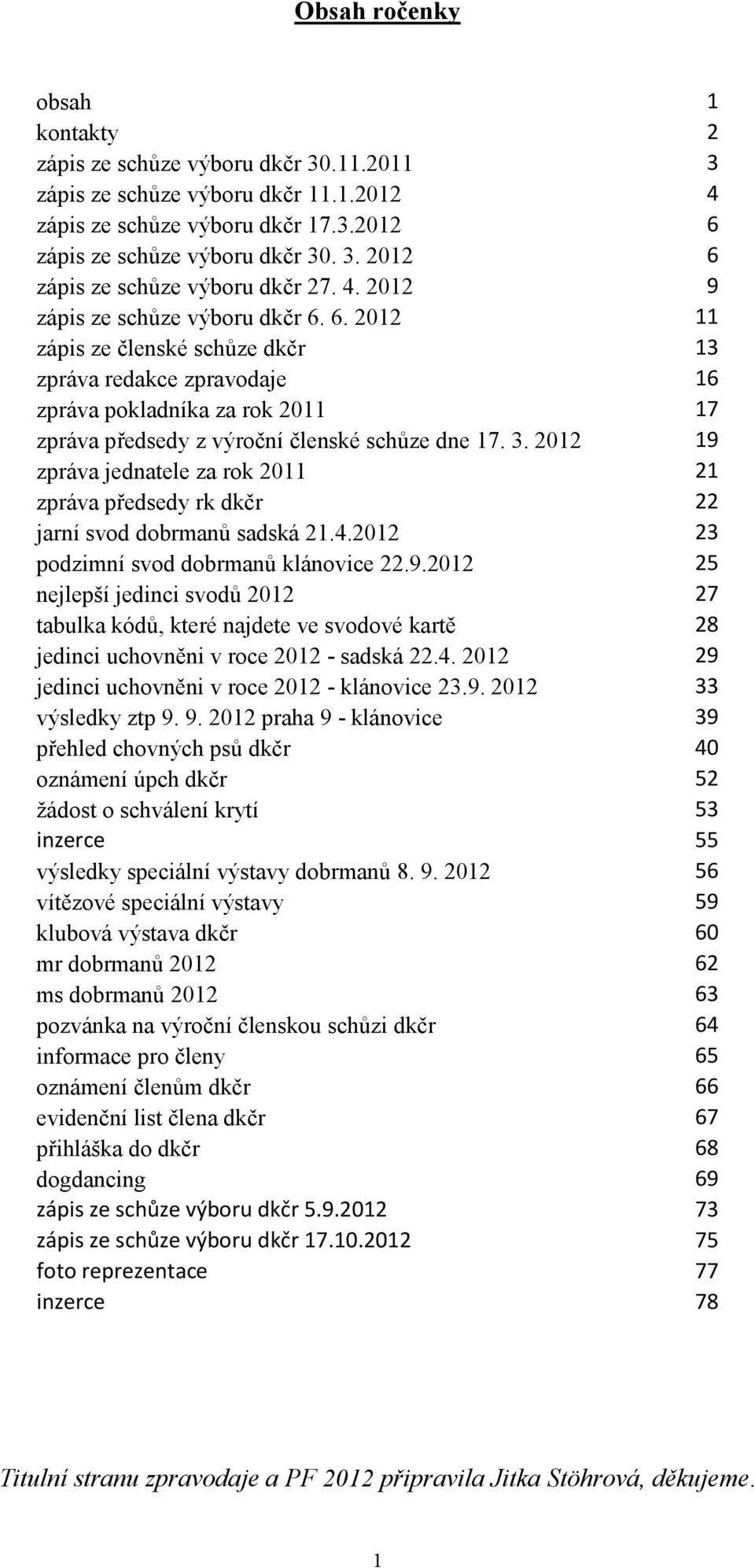 2012 19 zpráva jednatele za rok 2011 21 zpráva předsedy rk dkčr 22 jarní svod dobrmanů sadská 21.4.2012 23 podzimní svod dobrmanů klánovice 22.9.2012 25 nejlepší jedinci svodů 2012 27 tabulka kódů, které najdete ve svodové kartě 28 jedinci uchovněni v roce 2012 - sadská 22.