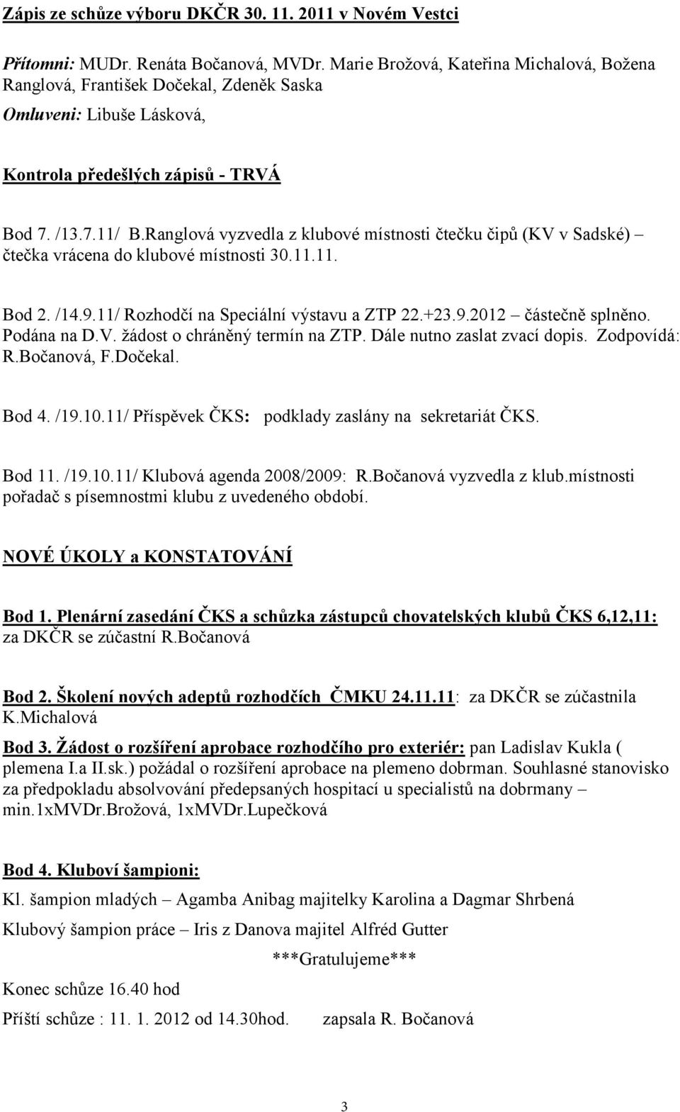 Ranglová vyzvedla z klubové místnosti čtečku čipů (KV v Sadské) čtečka vrácena do klubové místnosti 30.11.11. Bod 2. /14.9.11/ Rozhodčí na Speciální výstavu a ZTP 22.+23.9.2012 částečně splněno.