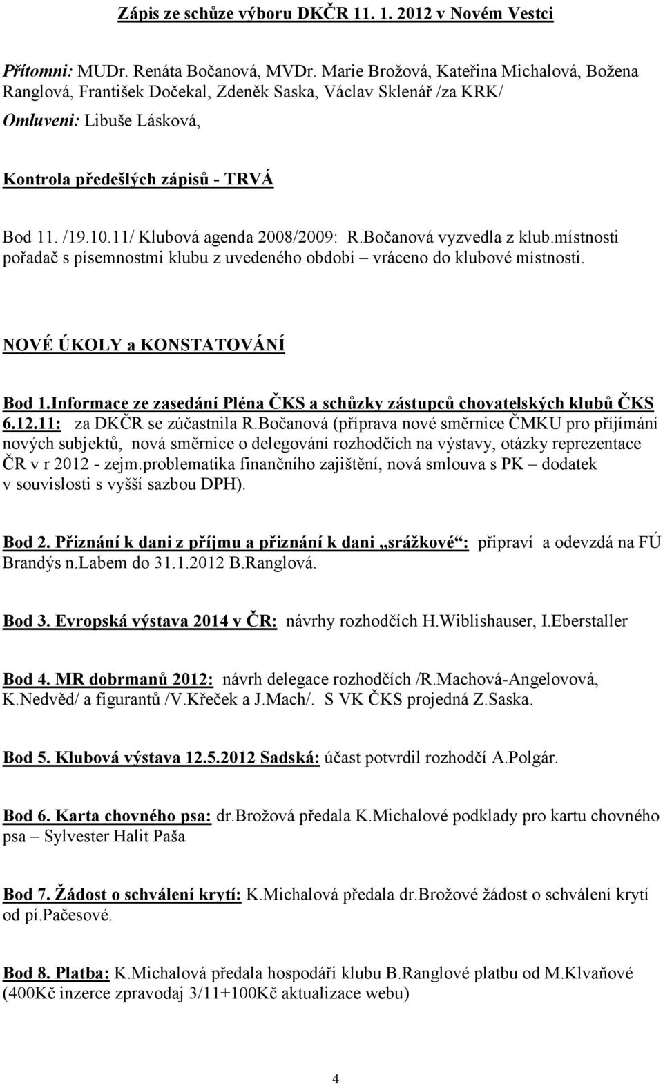 11/ Klubová agenda 2008/2009: R.Bočanová vyzvedla z klub.místnosti pořadač s písemnostmi klubu z uvedeného období vráceno do klubové místnosti. NOVÉ ÚKOLY a KONSTATOVÁNÍ Bod 1.