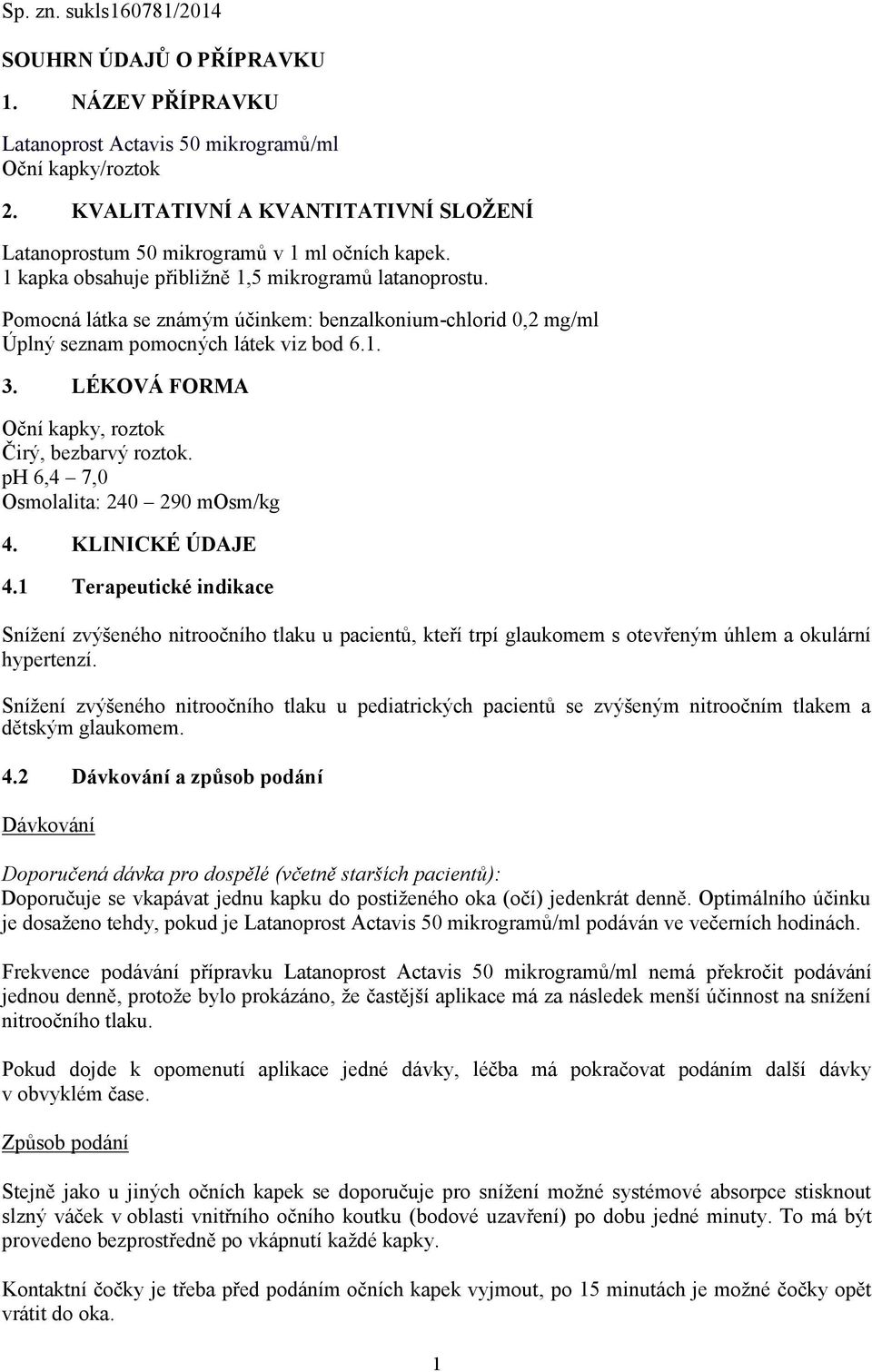 Pomocná látka se známým účinkem: benzalkonium-chlorid 0,2 mg/ml Úplný seznam pomocných látek viz bod 6.1. 3. LÉKOVÁ FORMA Oční kapky, roztok Čirý, bezbarvý roztok.