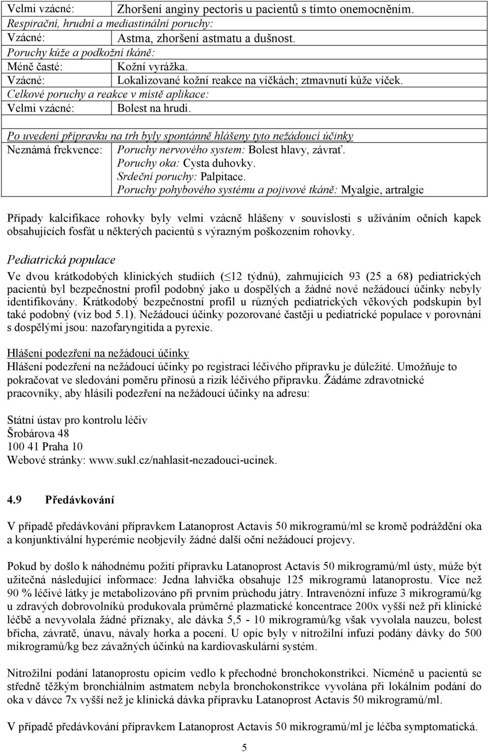 Po uvedení přípravku na trh byly spontánně hlášeny tyto nežádoucí účinky Neznámá frekvence: Poruchy nervového system: Bolest hlavy, závrať. Poruchy oka: Cysta duhovky. Srdeční poruchy: Palpitace.