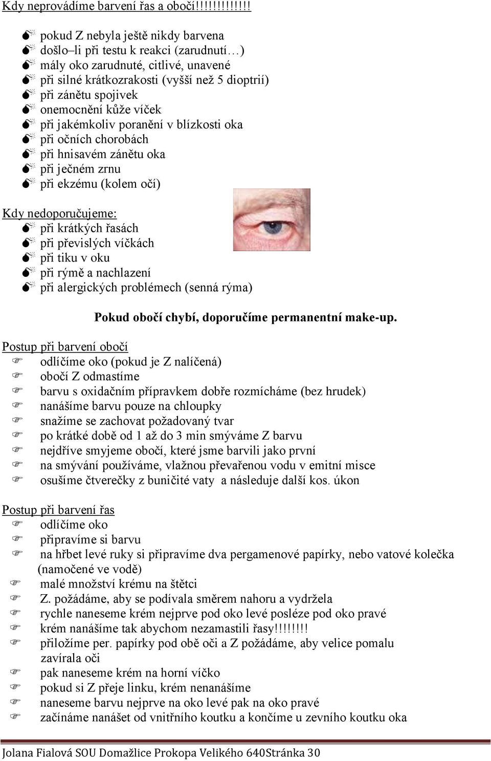 onemocnění kůže víček při jakémkoliv poranění v blízkosti oka při očních chorobách při hnisavém zánětu oka při ječném zrnu při ekzému (kolem očí) Kdy nedoporučujeme: při krátkých řasách při