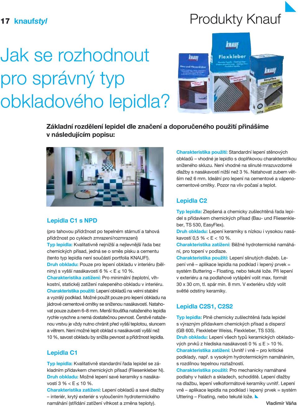 charakteristikou sníženého skluzu. Není vhodné na slinuté mrazuvzdorné dlažby s nasákavostí nižší než 3 %. Natahovat zubem větším než 6 mm. Ideální pro lepení na cementové a vápenocementové omítky.