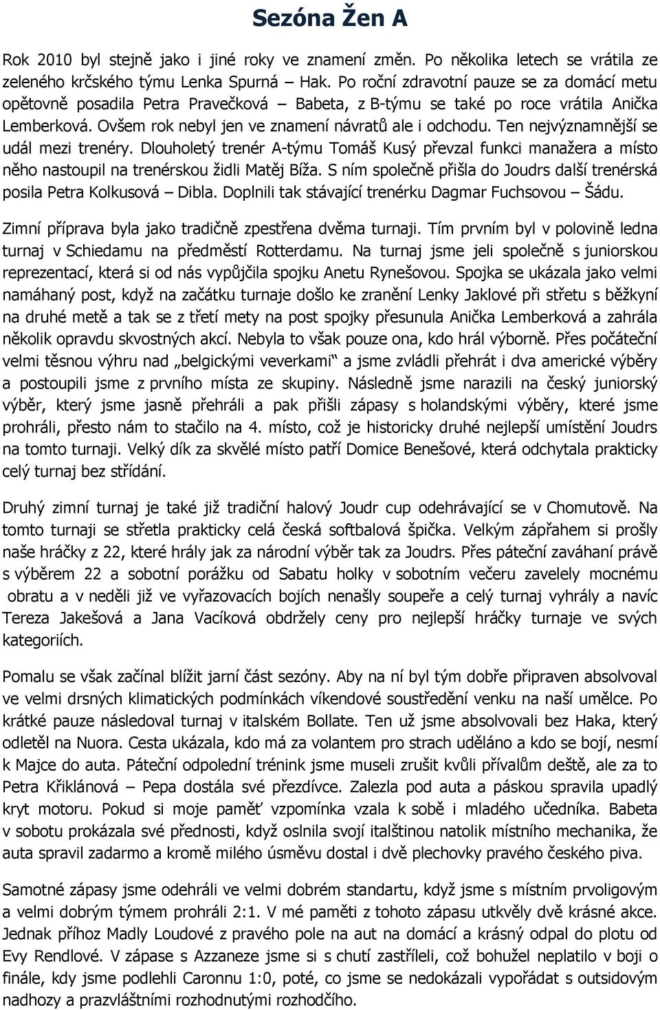 Ten nejvýznamnější se udál mezi trenéry. Dlouholetý trenér A-týmu Tomáš Kusý převzal funkci manažera a místo něho nastoupil na trenérskou židli Matěj Bíža.