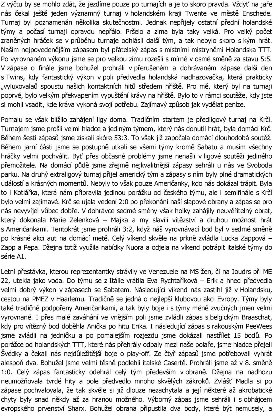 Pro velký počet zraněných hráček se v průběhu turnaje odhlásil další tým, a tak nebylo skoro s kým hrát. Naším nejpovedenějším zápasem byl přátelský zápas s místními mistryněmi Holandska TTT.