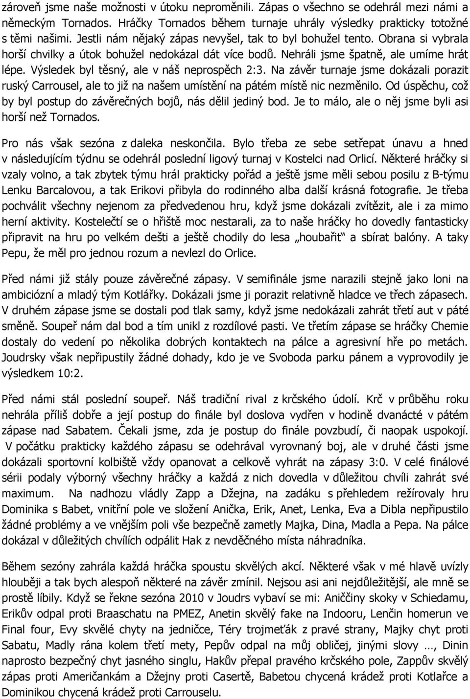 Výsledek byl těsný, ale v náš neprospěch 2:3. Na závěr turnaje jsme dokázali porazit ruský Carrousel, ale to již na našem umístění na pátém místě nic nezměnilo.