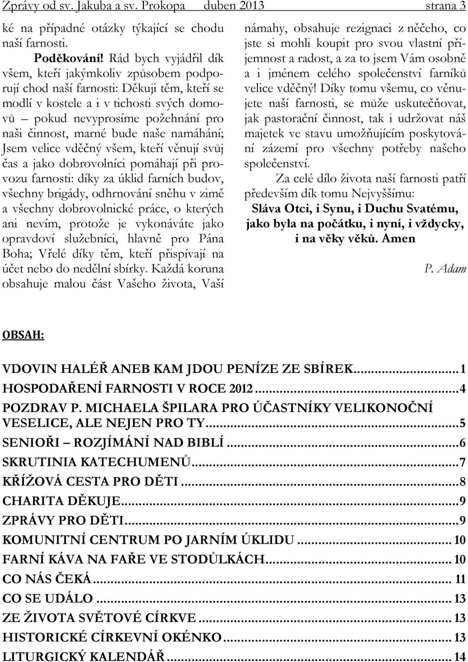 marné bude naše namáhání; Jsem velice vděčný všem, kteří věnují svůj čas a jako dobrovolníci pomáhají při provozu farnosti: díky za úklid farních budov, všechny brigády, odhrnování sněhu v zimě a