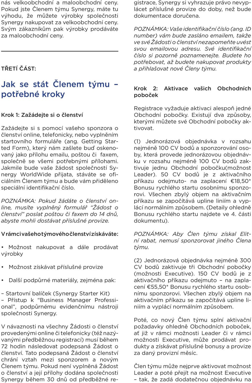 TŘETÍ ČÁST: Jak se stát Členem týmu potřebné kroky Krok 1: Zažádejte si o členství Zažádejte si s pomocí vašeho sponzora o členství online, telefonicky, nebo vyplněním startovního formuláře (ang.