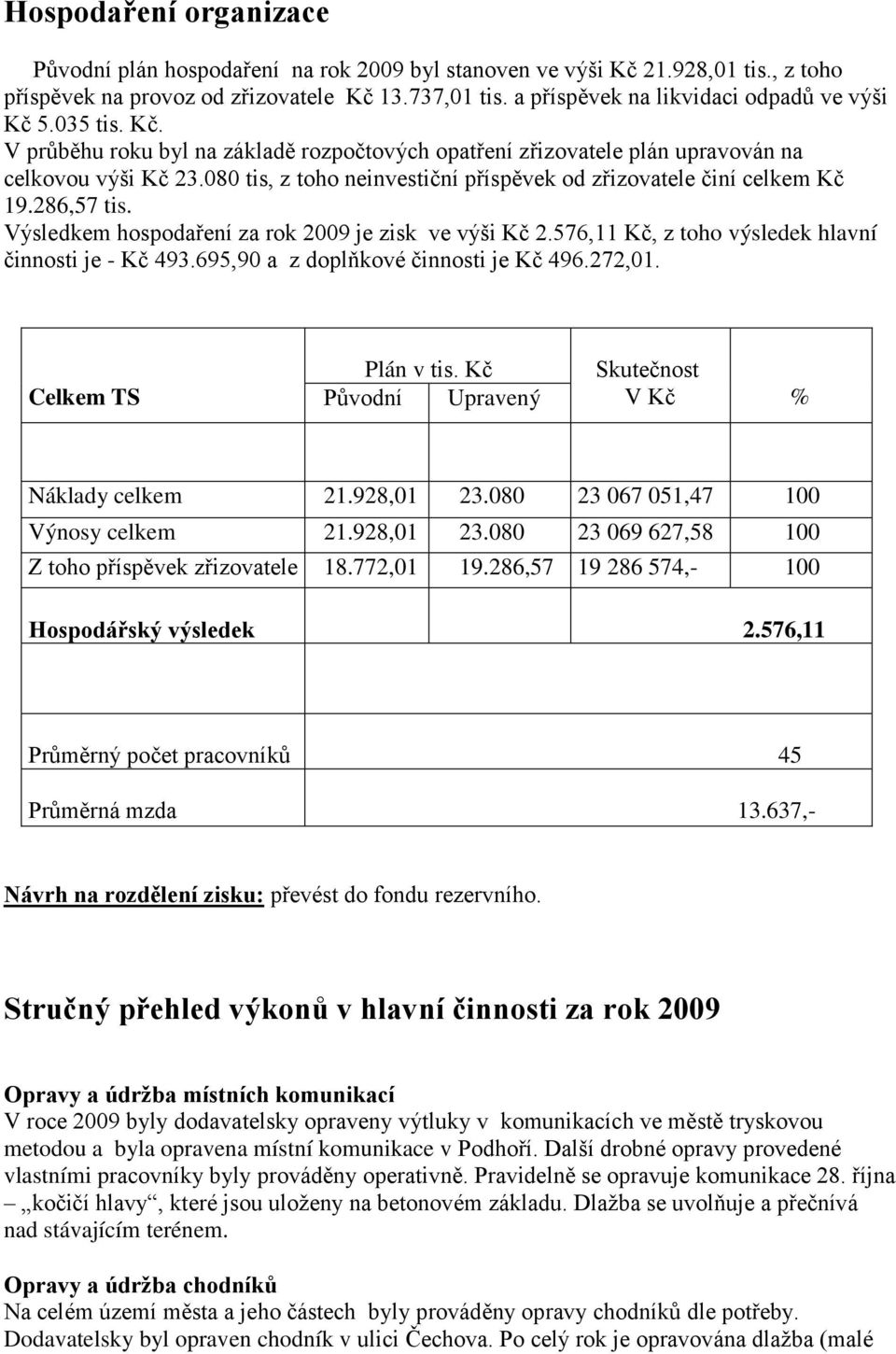 080 tis, z toho neinvestiční příspěvek od zřizovatele činí celkem Kč 19.286,57 tis. Výsledkem hospodaření za rok 2009 je zisk ve výši Kč 2.576,11 Kč, z toho výsledek hlavní činnosti je - Kč 493.