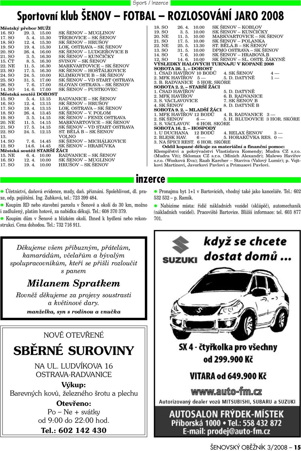 SO 24. 5. 10.00 KLIMKOVICE B SK ŠENOV 25. SO 31. 5. 17.00 SK ŠENOV VD START OSTRAVA 26. SO 7. 6. 17.00 SLOVAN OSTRAVA SK ŠENOV 14. SO 14. 6. 17.00 SK ŠENOV PUSTKOVEC Mìstská soutìž DOROST 15. SO 5. 4.