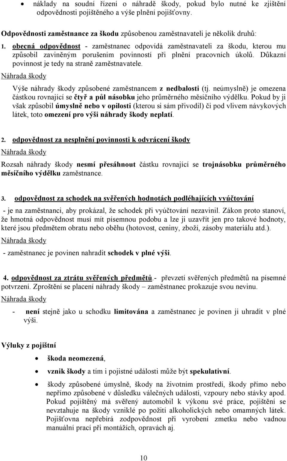 obecná odpovědnost - zaměstnanec odpovídá zaměstnavateli za škodu, kterou mu způsobil zaviněným porušením povinností při plnění pracovních úkolů. Důkazní povinnost je tedy na straně zaměstnavatele.