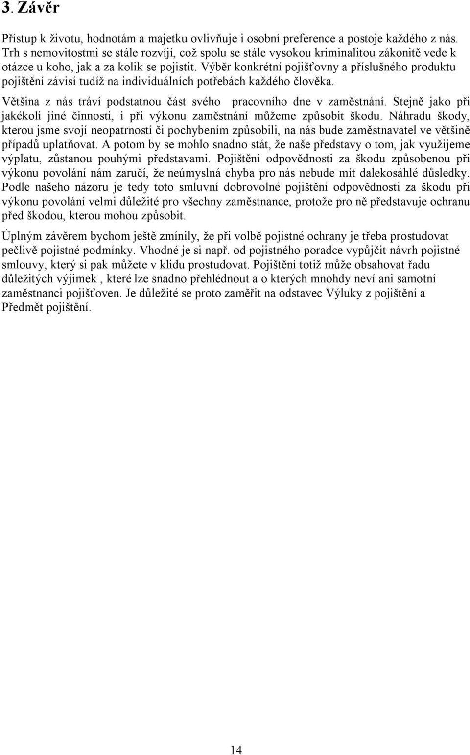 Výběr konkrétní pojišťovny a příslušného produktu pojištění závisí tudíž na individuálních potřebách každého člověka. Většina z nás tráví podstatnou část svého pracovního dne v zaměstnání.