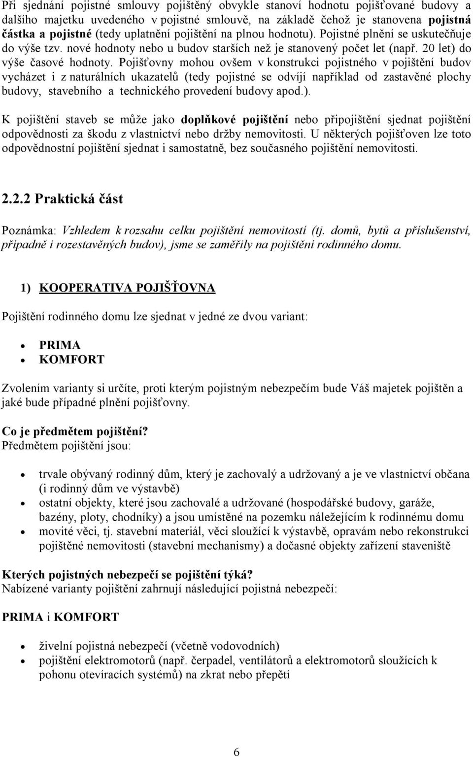 Pojišťovny mohou ovšem v konstrukci pojistného v pojištění budov vycházet i z naturálních ukazatelů (tedy pojistné se odvíjí například od zastavěné plochy budovy, stavebního a technického provedení