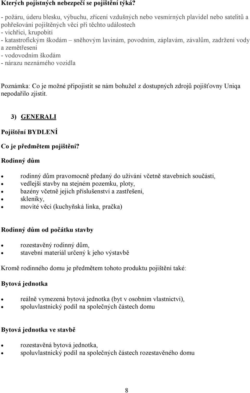 lavinám, povodním, záplavám, závalům, zadržení vody a zemětřesení - vodovodním škodám - nárazu neznámého vozidla Poznámka: Co je možné připojistit se nám bohužel z dostupných zdrojů pojišťovny Uniqa