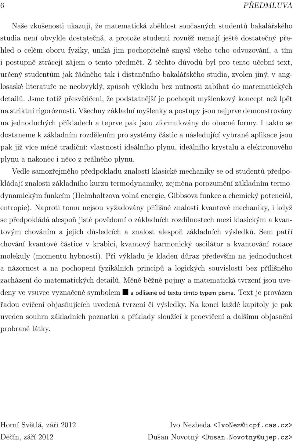 Z těchto důvodů byl pro tento učební text, určený studentům jak řádného tak i distančního bakalářského studia, zvolen jiný, v anglosaské literatuře ne neobvyklý, způsob výkladu bez nutnosti zabíhat