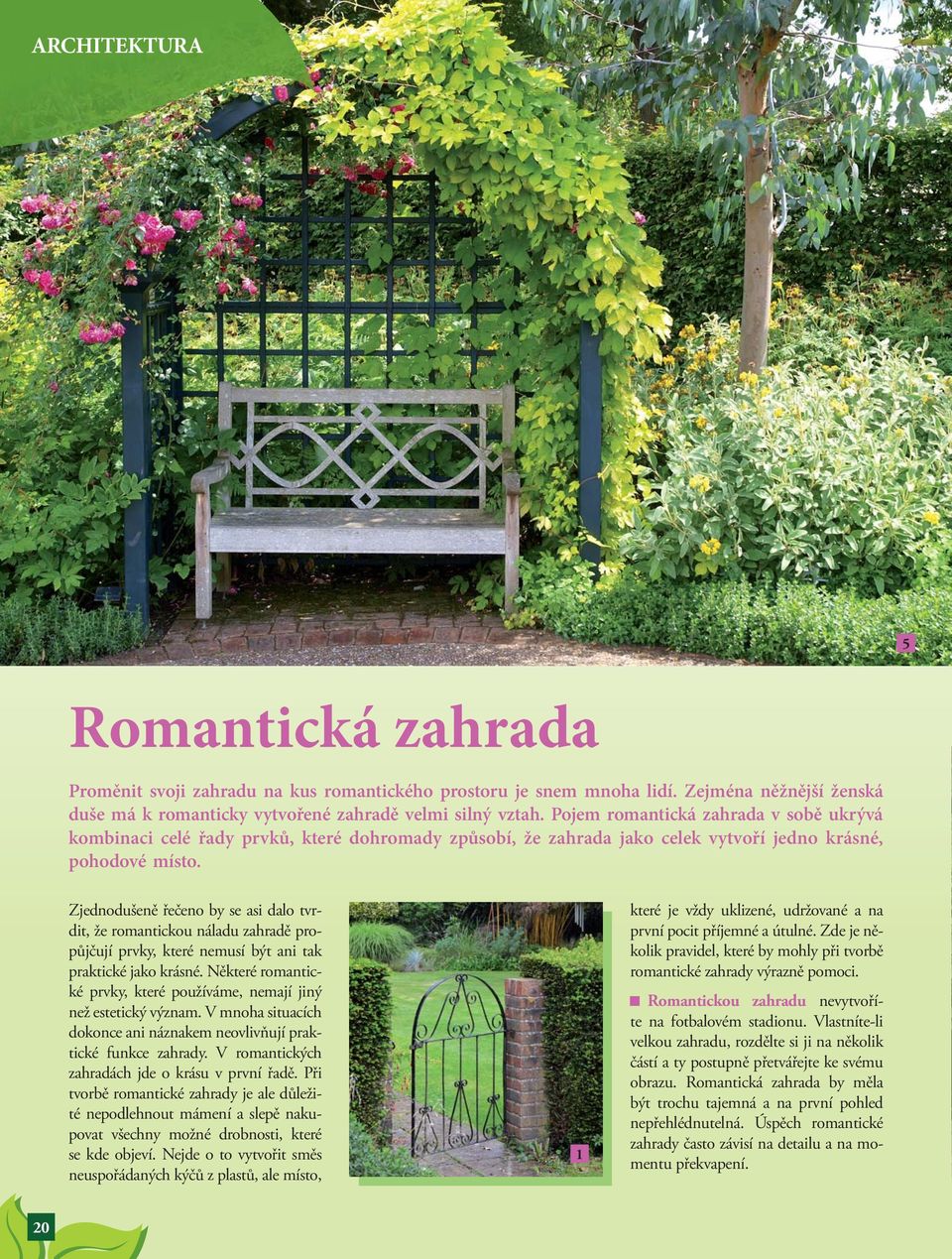 Zjednodušeně řečeno by se asi dalo tvrdit, že romantickou náladu zahradě propůjčují prvky, které nemusí být ani tak praktické jako krásné.