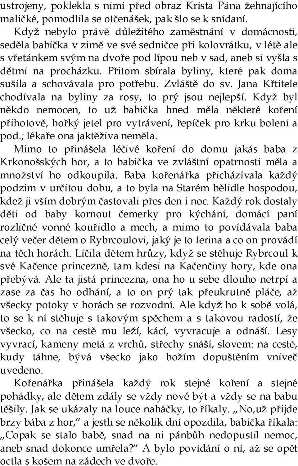 procházku. Přitom sbírala byliny, které pak doma sušila a schovávala pro potřebu. Zvláště do sv. Jana Křtitele chodívala na byliny za rosy, to prý jsou nejlepší.