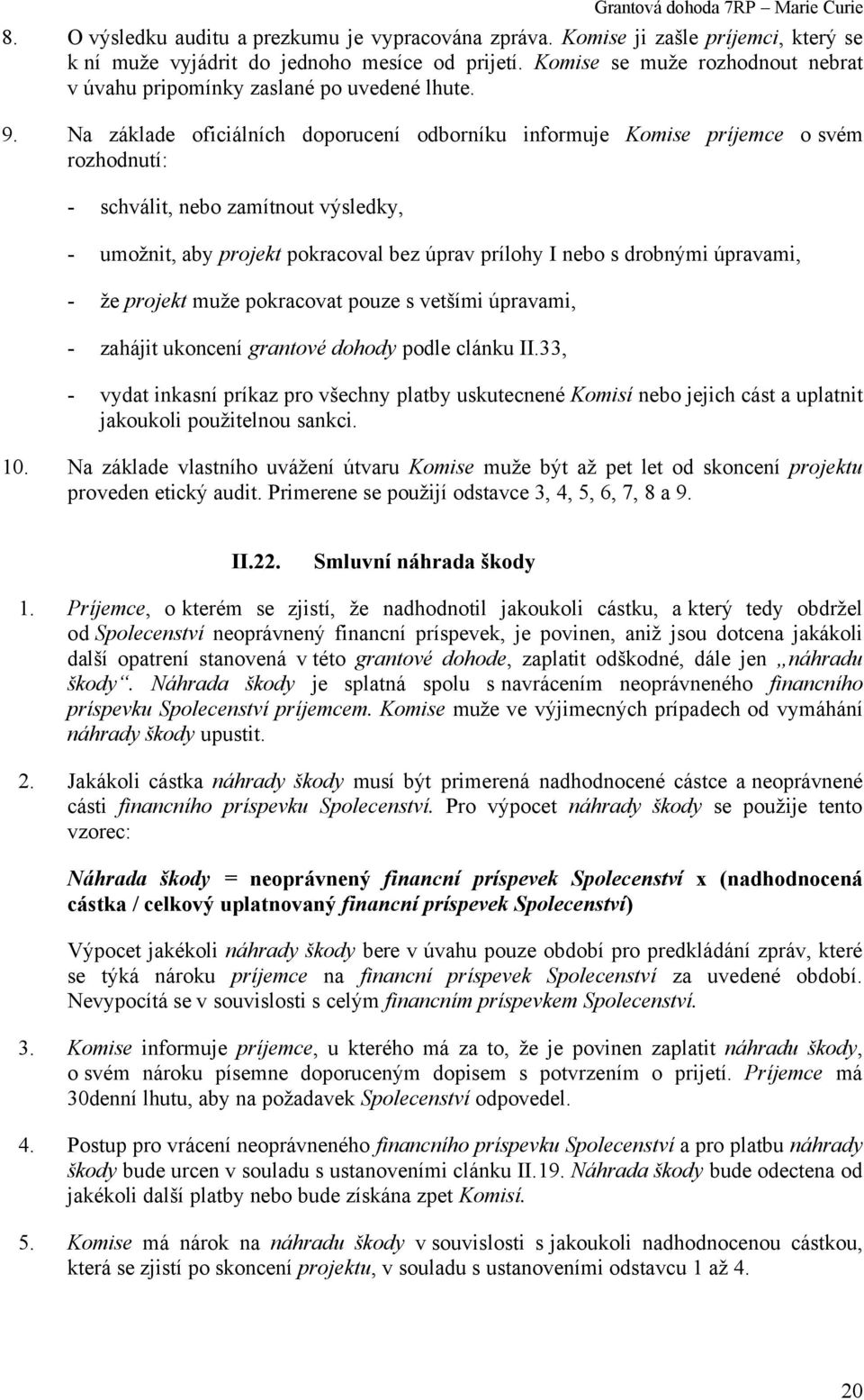 Na základe oficiálních doporucení odborníku informuje Komise príjemce o svém rozhodnutí: - schválit, nebo zamítnout výsledky, - umožnit, aby projekt pokracoval bez úprav prílohy I nebo s drobnými