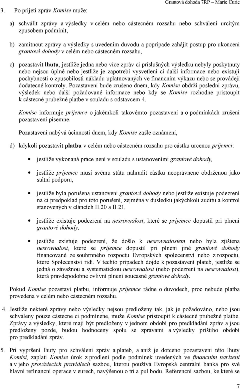 nebo nejsou úplné nebo jestliže je zapotrebí vysvetlení ci další informace nebo existují pochybnosti o zpusobilosti nákladu uplatnovaných ve financním výkazu nebo se provádejí dodatecné kontroly.