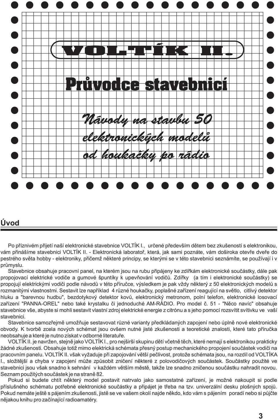 v prùmyslu. Stavebnice obsahuje pracovní panel, na kterém jsou na rubu pøipájeny ke zdíøkám elektronické souèástky, dále pak propojovací elektrické vodièe a gumové špuntíky k upevòování vodièù.