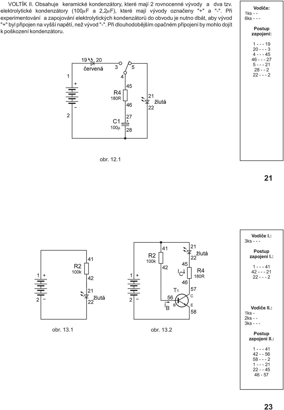 Pøi experimentování a zapojování elektrolytických kondenzátorù do obvodu je nutno dbát, aby vývod "+" byl pøipojen na vyšší napìtí, než vývod "-".