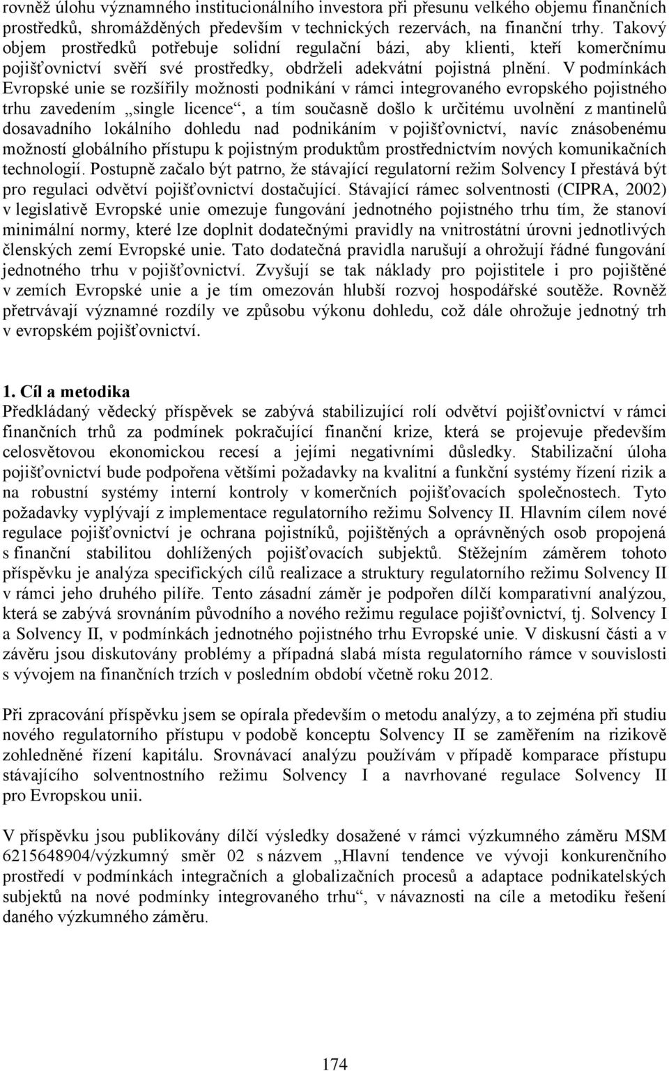 V podmínkách Evropské unie se rozšířily možnosti podnikání v rámci integrovaného evropského pojistného trhu zavedením single licence, a tím současně došlo k určitému uvolnění z mantinelů dosavadního