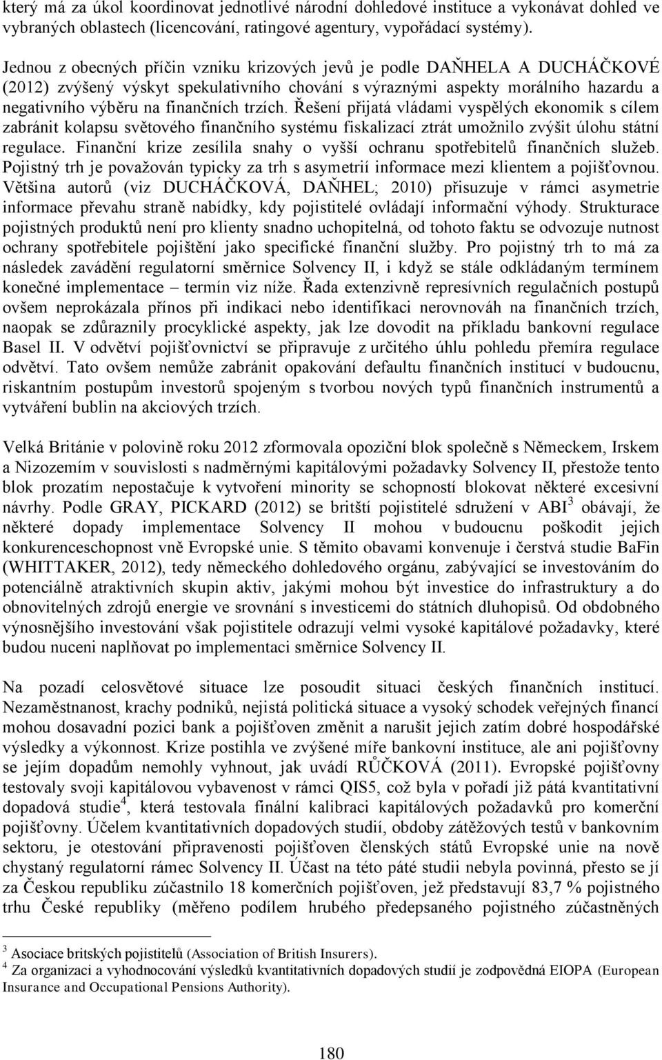 trzích. Řešení přijatá vládami vyspělých ekonomik s cílem zabránit kolapsu světového finančního systému fiskalizací ztrát umožnilo zvýšit úlohu státní regulace.