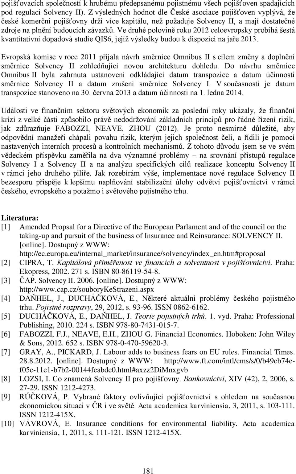 Ve druhé polovině roku 2012 celoevropsky probíhá šestá kvantitativní dopadová studie QIS6, jejíž výsledky budou k dispozici na jaře 2013.