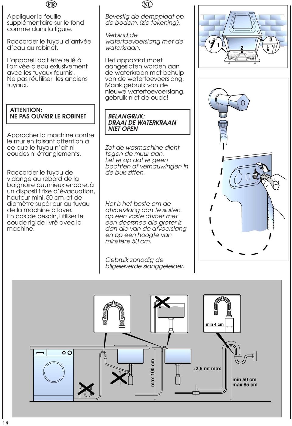 ATTENTION: NE PAS OUVRIR LE ROBINET Approcher la machine contre le mur en faisant attention à ce que le tuyau n ait ni coudes ni étranglements.