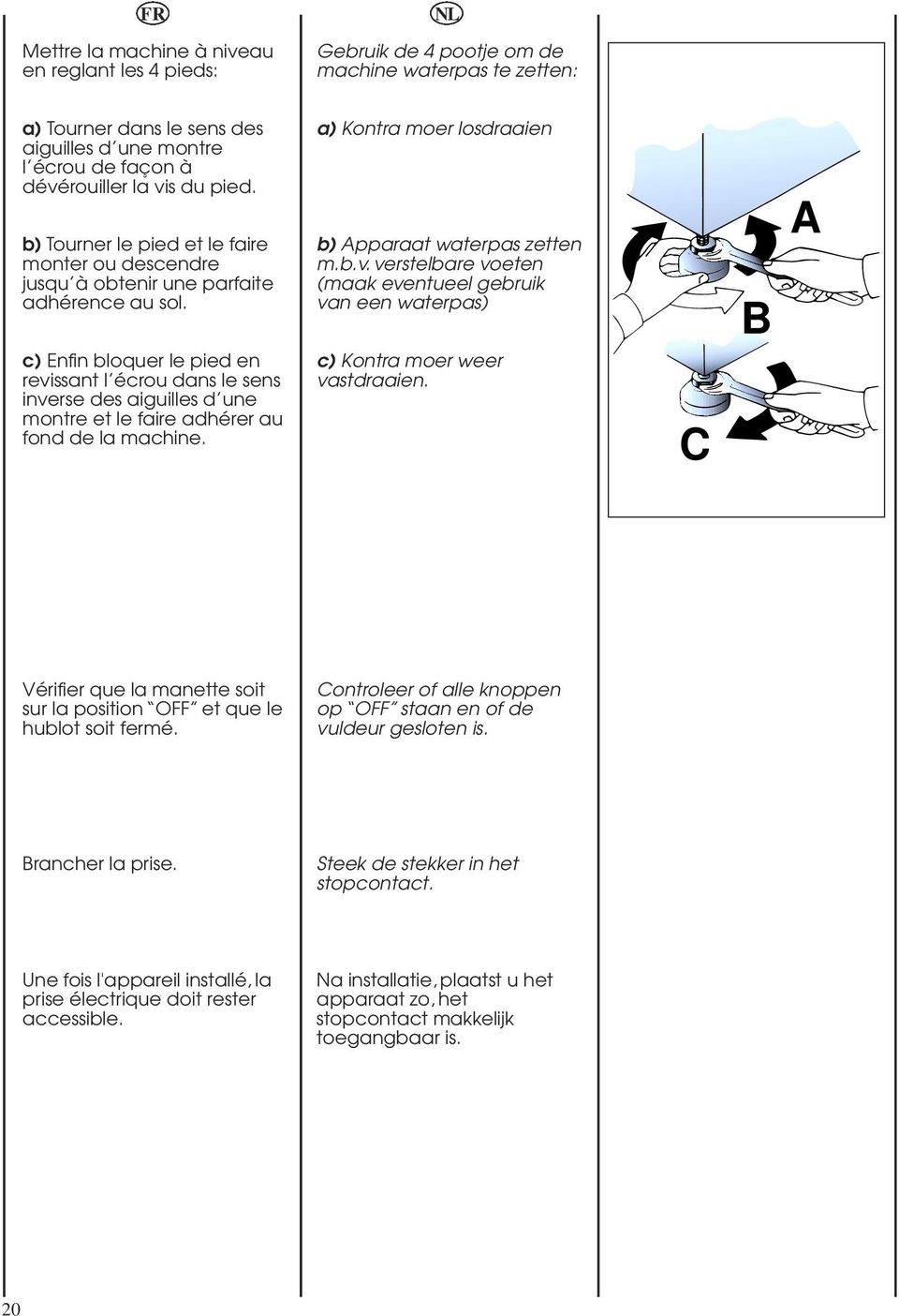 c) Enfin bloquer le pied en revissant l écrou dans le sens inverse des aiguilles d une montre et le faire adhérer au fond de la machine. a) Kontra moer losdraaien b) Apparaat waterpas zetten m.b.v. verstelbare voeten (maak eventueel gebruik van een waterpas) c) Kontra moer weer vastdraaien.