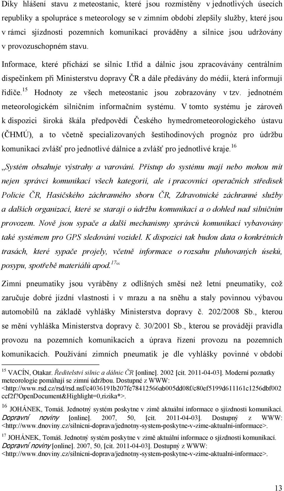 tříd a dálnic jsou zpracovávány centrálním dispečinkem při Ministerstvu dopravy ČR a dále předávány do médií, která informují řidiče. 15 Hodnoty ze všech meteostanic jsou zobrazovány v tzv.