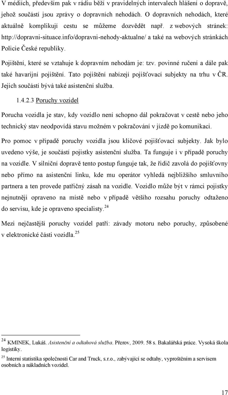 info/dopravni-nehody-aktualne/ a také na webových stránkách Policie České republiky. Pojištění, které se vztahuje k dopravním nehodám je: tzv. povinné ručení a dále pak také havarijní pojištění.