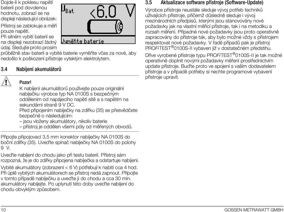 Sledujte proto prosapplem pr bôžnô stav bateriapple a vybitï baterie vymôıte vîas za novï, aby nedoölo k poökozenapple p applestroje vyteklým elektrolytem. 3.4 Nabapplejenapple akumul tor! Pozor!