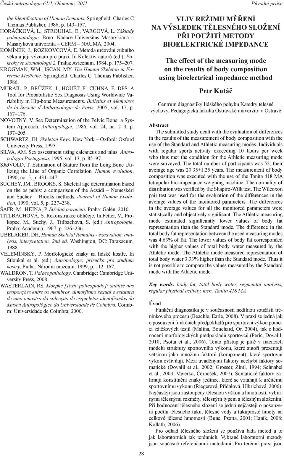 ), Pokroky ve stomatologii 2. Praha: Avicenum, 1984, p. 175 207. KROGMAN, WM., IŞCAN, MY. The Human Skeleton in Forensic Medicine. Springfield: Charles C. Thomas Publisher, 1986. MURAIL, P.