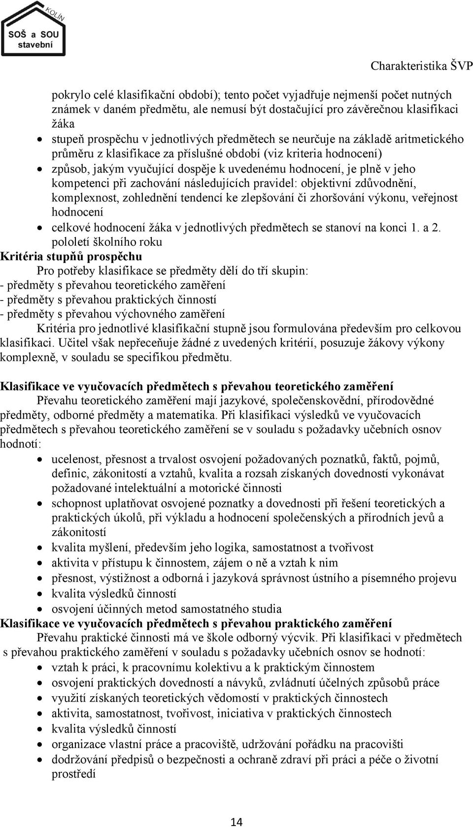 plně v jeho kompetenci při zachování následujících pravidel: objektivní zdůvodnění, komplexnost, zohlednění tendencí ke zlepšování či zhoršování výkonu, veřejnost hodnocení celkové hodnocení ţáka v