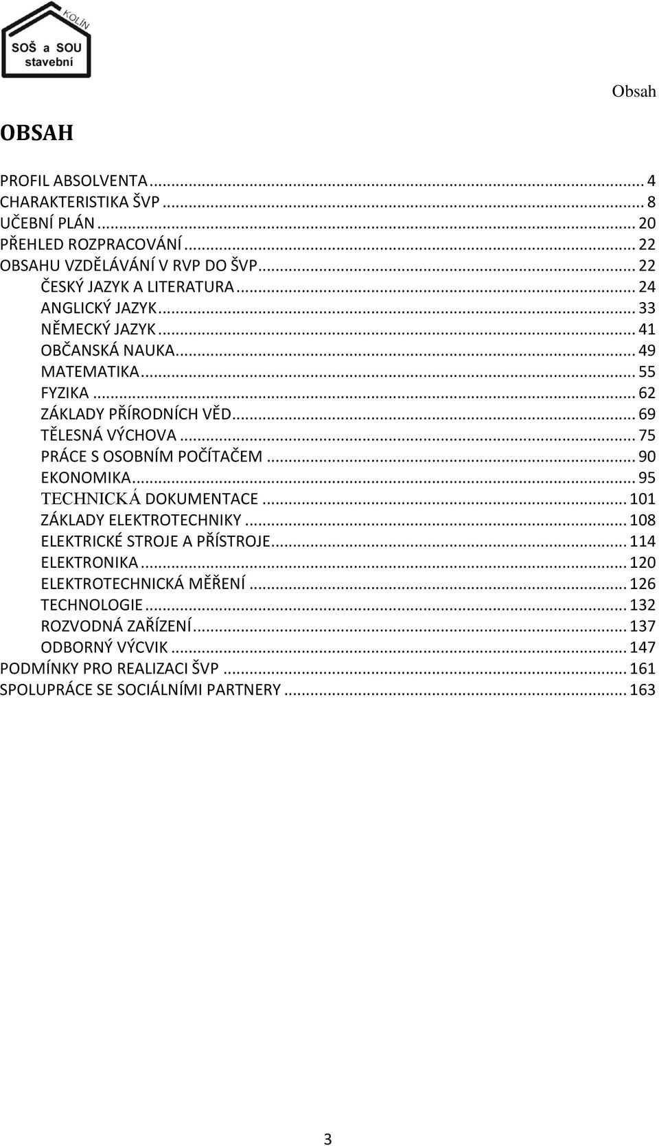 .. 69 TĚLESNÁ VÝCHOVA... 75 PRÁCE S OSOBNÍM POČÍTAČEM... 90 EKONOMIKA... 95 TECHNICKÁ DOKUMENTACE... 101 ZÁKLADY ELEKTROTECHNIKY... 108 ELEKTRICKÉ STROJE A PŘÍSTROJE.