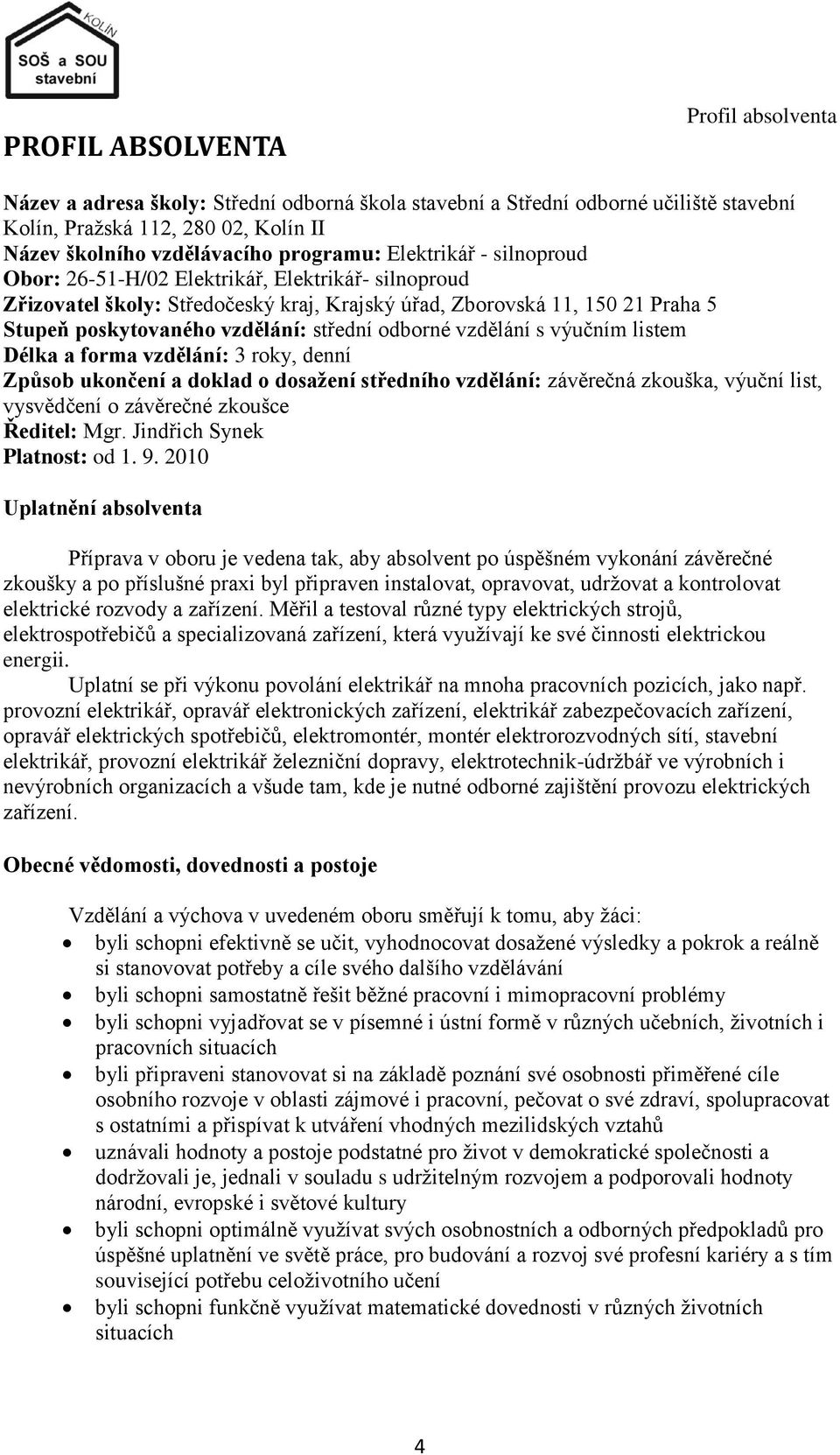 odborné vzdělání s výučním listem Délka a forma vzdělání: 3 roky, denní Způsob ukončení a doklad o dosaţení středního vzdělání: závěrečná zkouška, výuční list, vysvědčení o závěrečné zkoušce Ředitel: