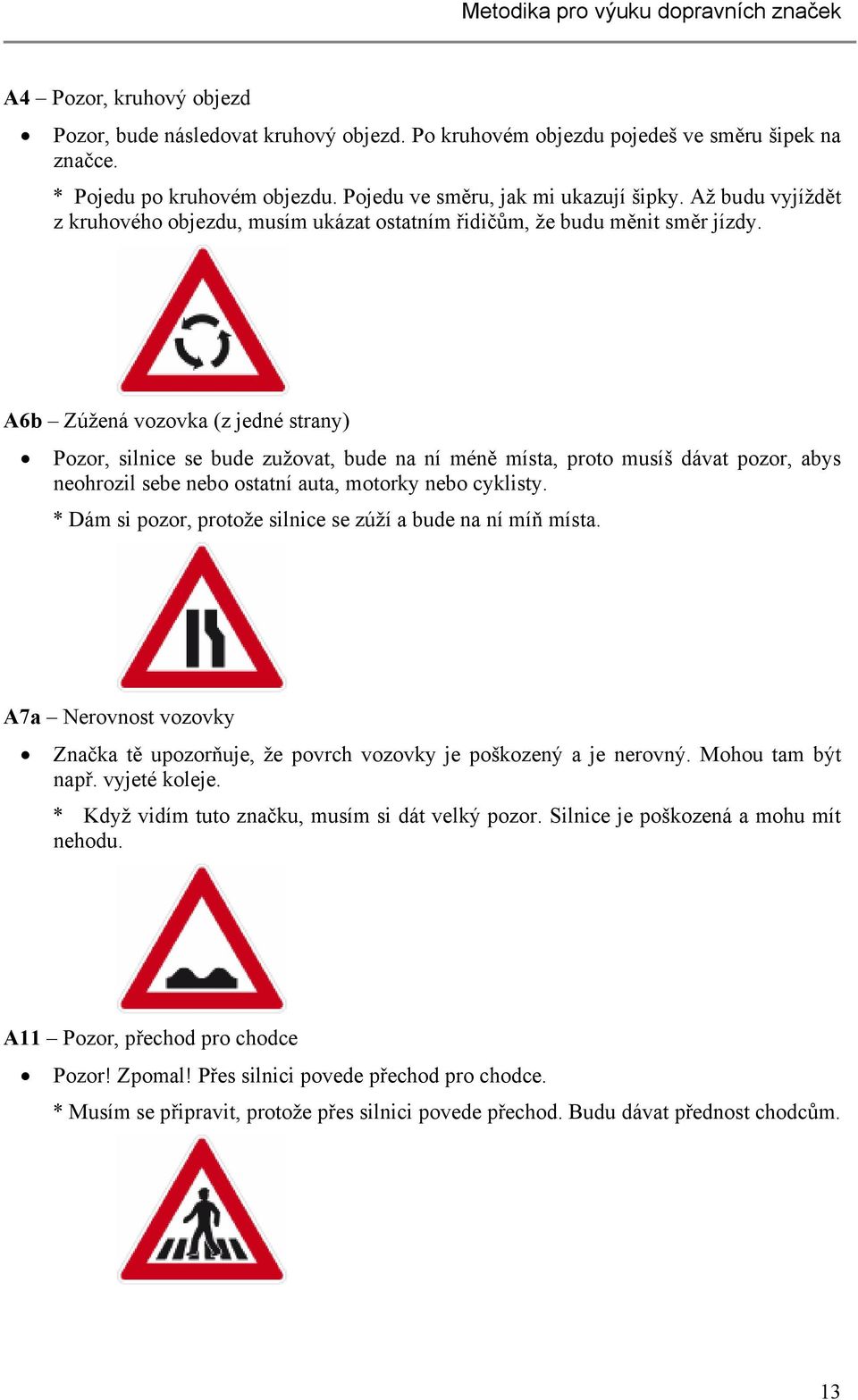 A6b Zúžená vozovka (z jedné strany) Pozor, silnice se bude zužovat, bude na ní méně místa, proto musíš dávat pozor, abys neohrozil sebe nebo ostatní auta, motorky nebo cyklisty.