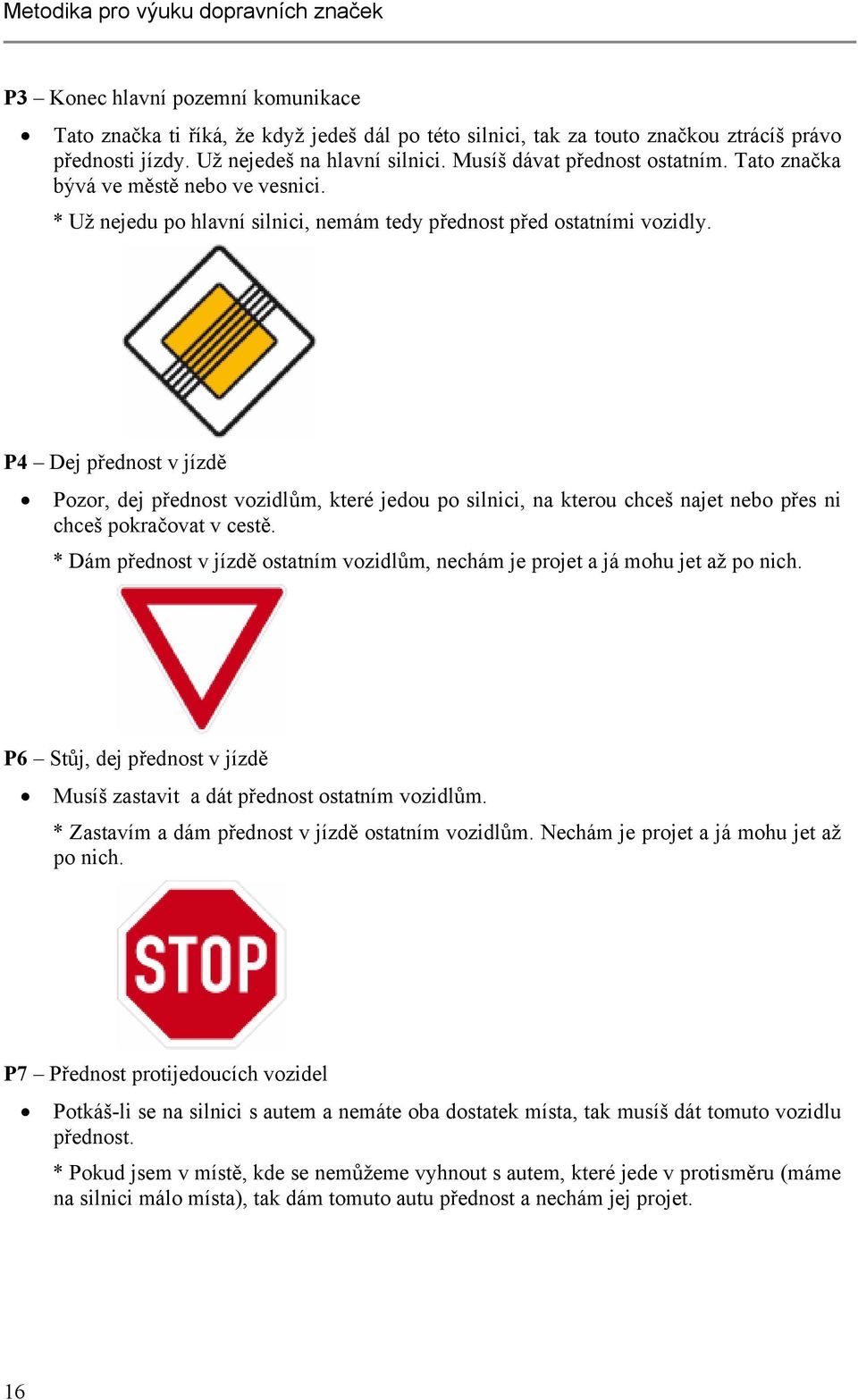 P4 Dej přednost v jízdě Pozor, dej přednost vozidlům, které jedou po silnici, na kterou chceš najet nebo přes ni chceš pokračovat v cestě.