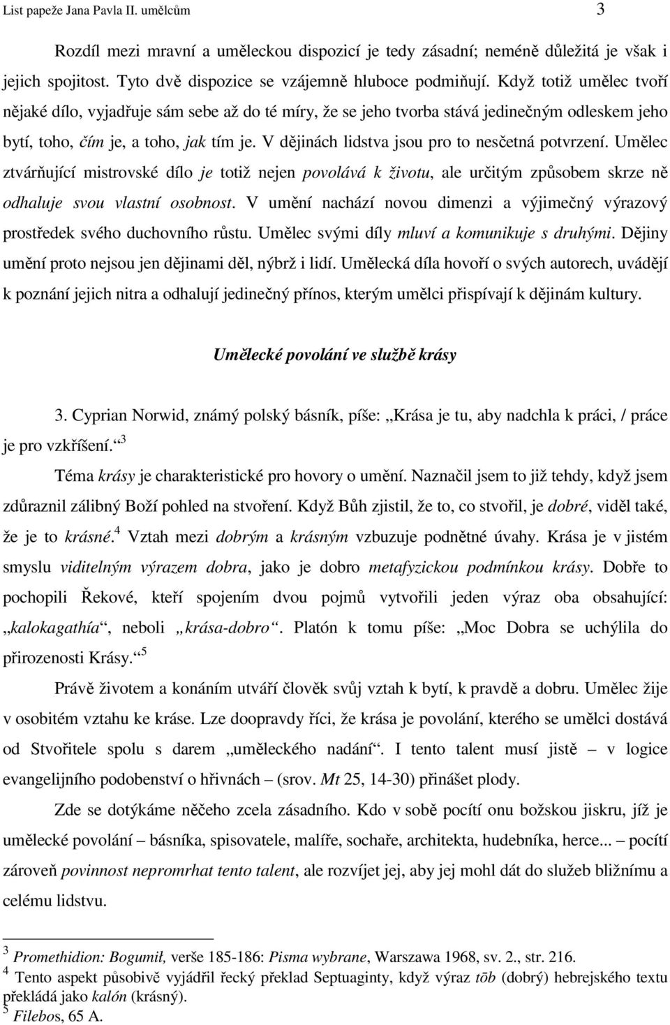 V dějinách lidstva jsou pro to nesčetná potvrzení. Umělec ztvárňující mistrovské dílo je totiž nejen povolává k životu, ale určitým způsobem skrze ně odhaluje svou vlastní osobnost.