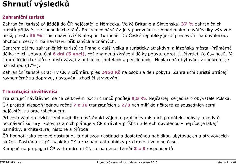 Do České republiky jezdí především na dovolenou, obchodní cesty či na návštěvu příbuzných a známých. Centrem zájmu zahraničních turistů je Praha a další velká a turisticky atraktivní a lázeňská města.